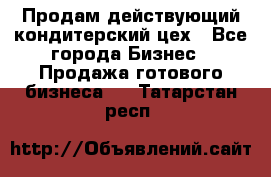 Продам действующий кондитерский цех - Все города Бизнес » Продажа готового бизнеса   . Татарстан респ.